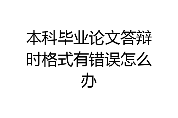 本科毕业论文答辩时格式有错误怎么办
