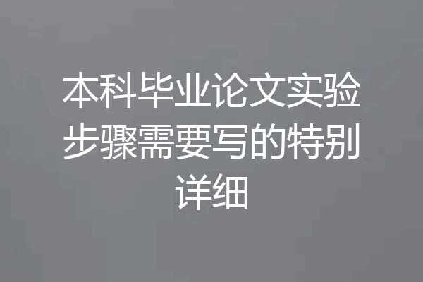 本科毕业论文实验步骤需要写的特别详细