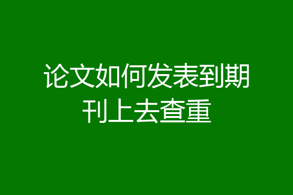 论文如何发表到期刊上去查重