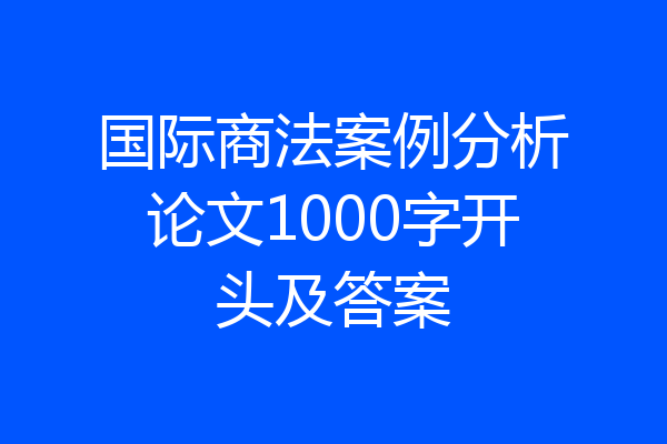 国际商法案例分析论文1000字开头及答案