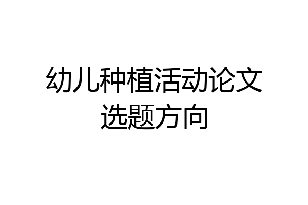 幼儿种植活动论文选题方向