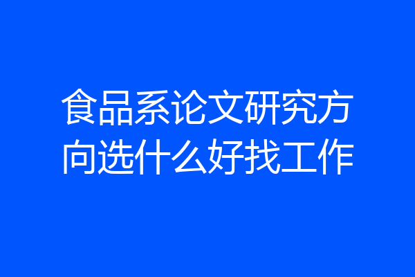 食品系论文研究方向选什么好找工作