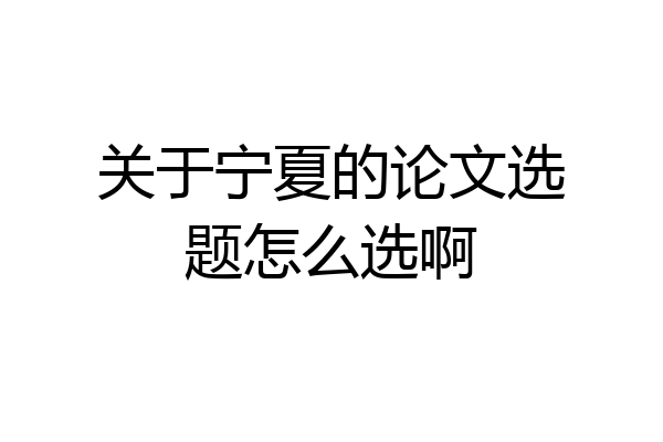 关于宁夏的论文选题怎么选啊