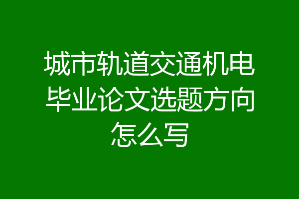 城市轨道交通机电毕业论文选题方向怎么写