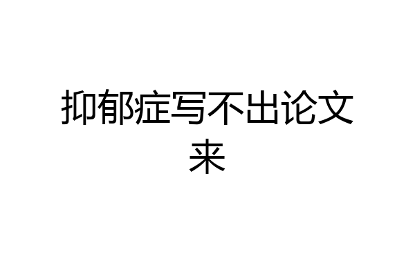 抑郁症写不出论文来