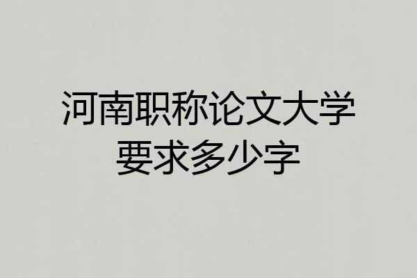 河南职称论文大学要求多少字