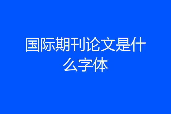 国际期刊论文是什么字体