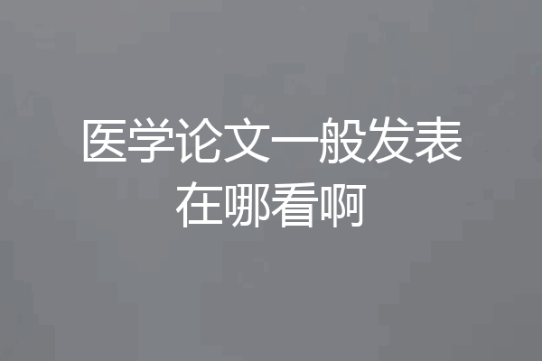 医学论文一般发表在哪看啊