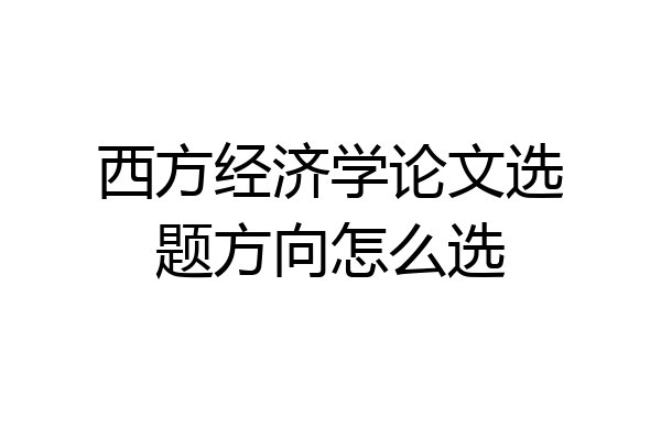 西方经济学论文选题方向怎么选