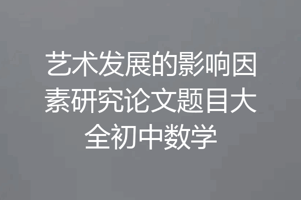 艺术发展的影响因素研究论文题目大全初中数学