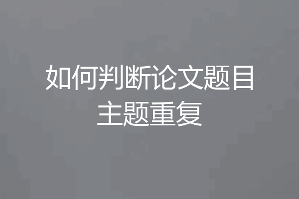 如何判断论文题目主题重复