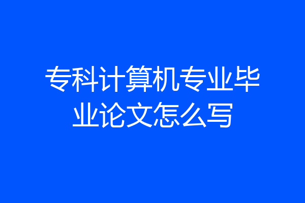 专科计算机专业毕业论文怎么写