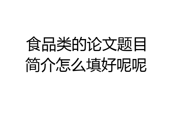 食品类的论文题目简介怎么填好呢呢