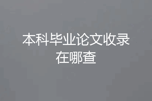 本科毕业论文收录在哪查