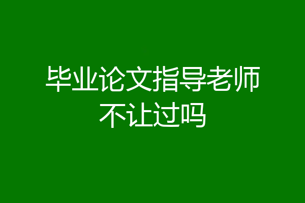 毕业论文指导老师不让过吗