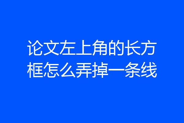 论文左上角的长方框怎么弄掉一条线