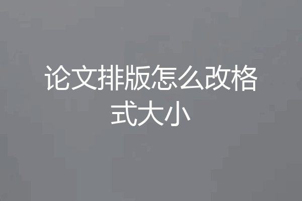 论文排版怎么改格式大小
