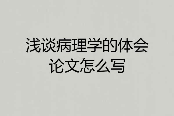 浅谈病理学的体会论文怎么写