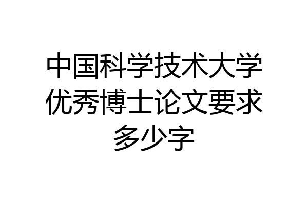 中国科学技术大学优秀博士论文要求多少字