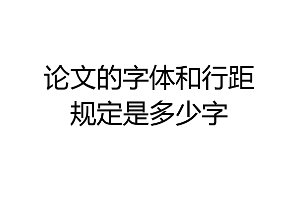论文的字体和行距规定是多少字