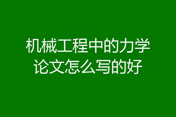 机械工程中的力学论文怎么写的好