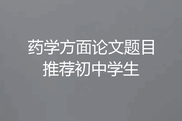 药学方面论文题目推荐初中学生