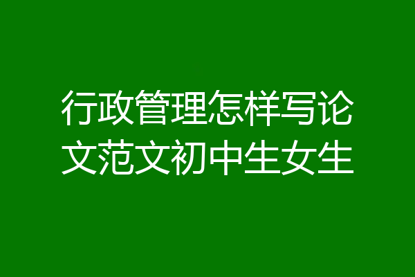 行政管理怎样写论文范文初中生女生