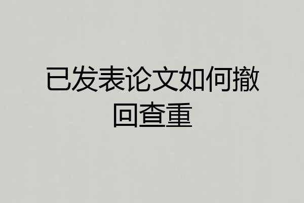 已发表论文如何撤回查重