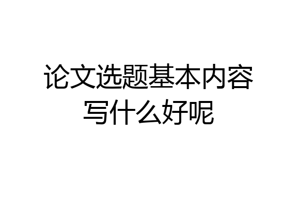论文选题基本内容写什么好呢