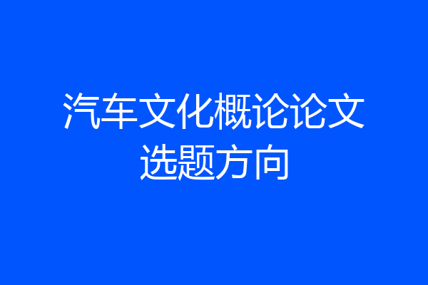 汽车文化概论论文选题方向
