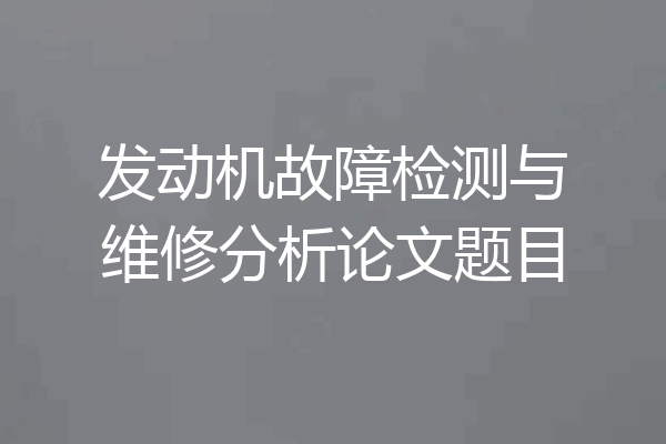 发动机故障检测与维修分析论文题目
