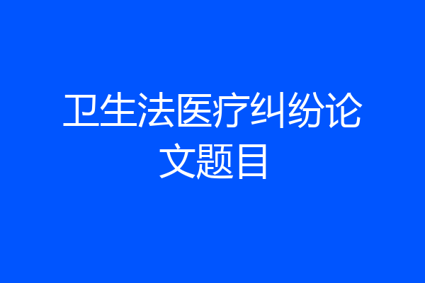 卫生法医疗纠纷论文题目