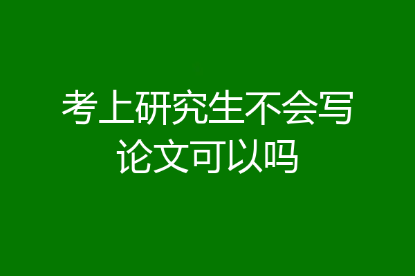 考上研究生不会写论文可以吗
