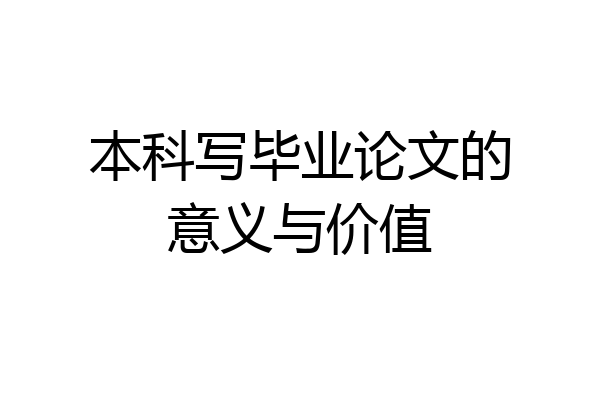 本科写毕业论文的意义与价值