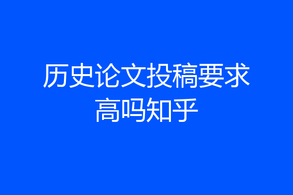 历史论文投稿要求高吗知乎