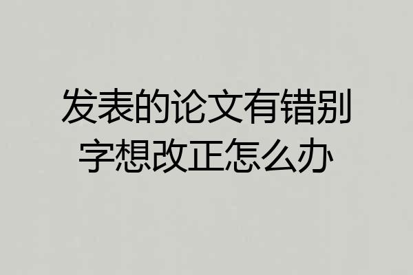 发表的论文有错别字想改正怎么办