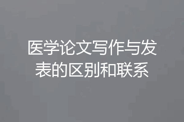 医学论文写作与发表的区别和联系
