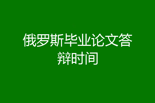 俄罗斯毕业论文答辩时间
