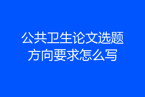 公共卫生论文选题方向要求怎么写