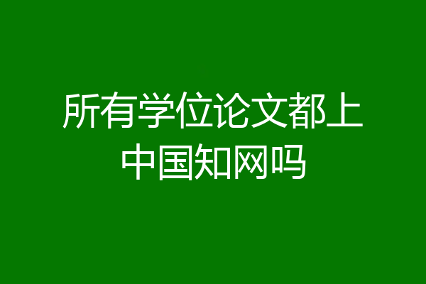 所有学位论文都上中国知网吗