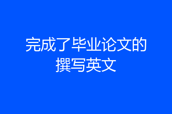 完成了毕业论文的撰写英文