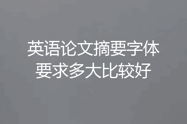 英语论文摘要字体要求多大比较好