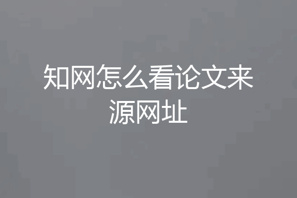 知网怎么看论文来源网址