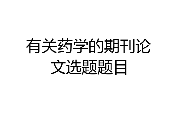 有关药学的期刊论文选题题目