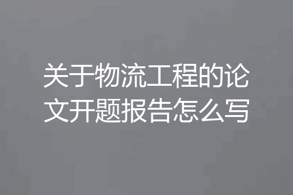 关于物流工程的论文开题报告怎么写