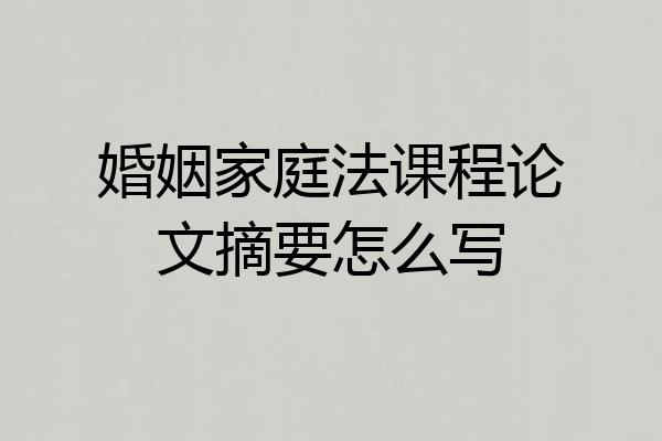 婚姻家庭法课程论文摘要怎么写