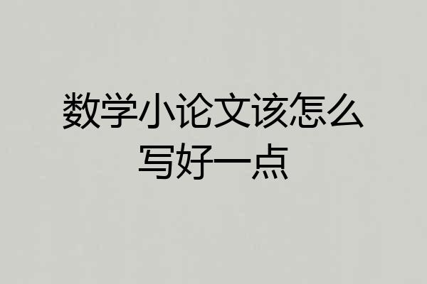 数学小论文该怎么写好一点