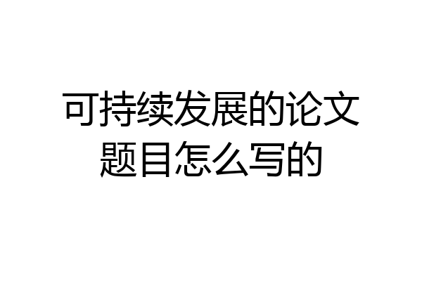可持续发展的论文题目怎么写的