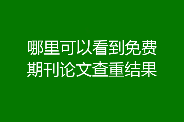 哪里可以看到免费期刊论文查重结果