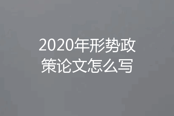 2020年形势政策论文怎么写